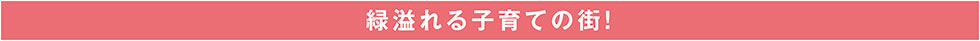 緑溢れる子育ての街!