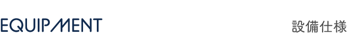 EQUIPMENT 設備仕様