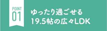 ゆったり過ごせる19.5帖の広々LDK